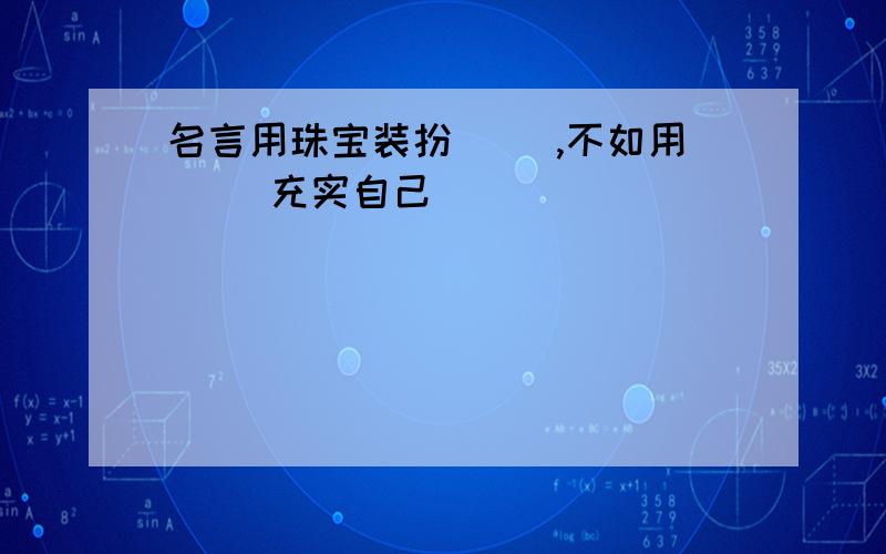 名言用珠宝装扮（ ）,不如用（ ）充实自己