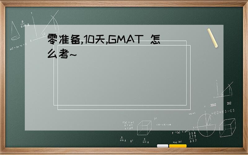 零准备,10天,GMAT 怎么考~