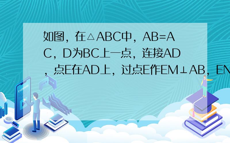 如图，在△ABC中，AB=AC，D为BC上一点，连接AD，点E在AD上，过点E作EM⊥AB，EN⊥AC，垂足分别为M，N