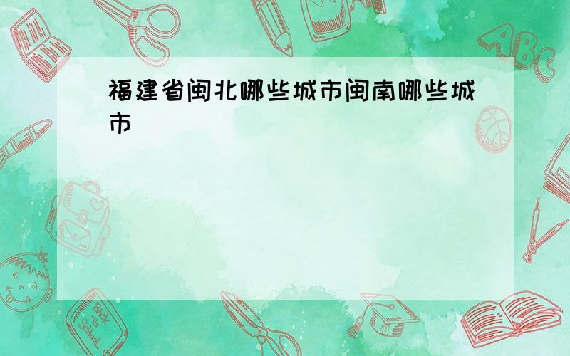 福建省闽北哪些城市闽南哪些城市