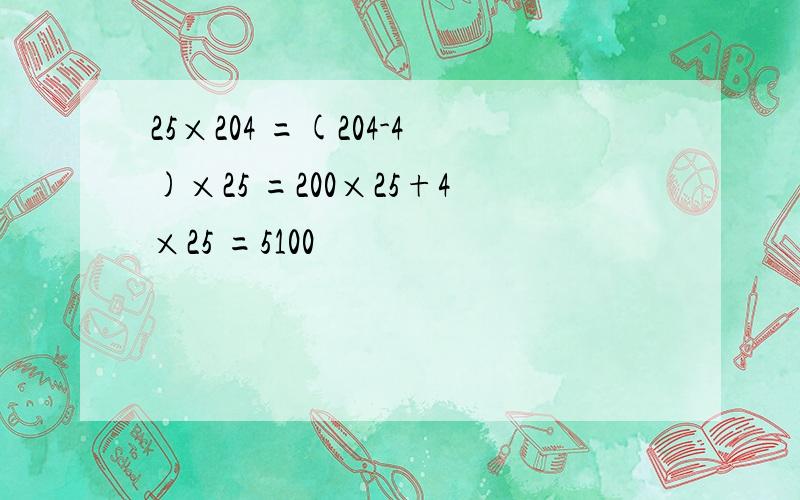 25×204 =(204-4)×25 =200×25+4×25 =5100