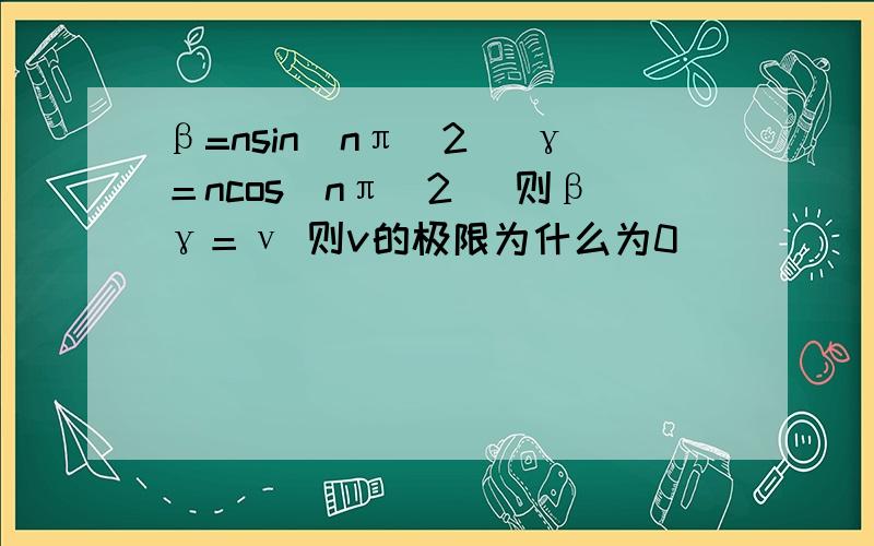 β=nsin（nπ／2） γ＝ncos（nπ／2） 则βγ＝ν 则v的极限为什么为0