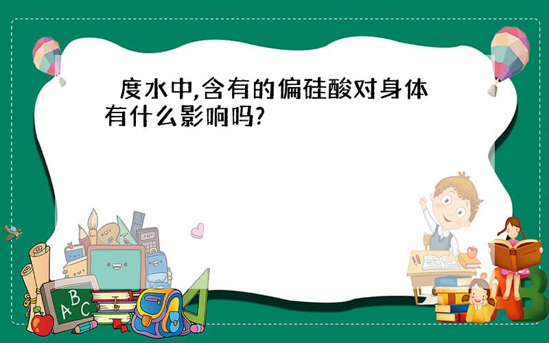 瀞度水中,含有的偏硅酸对身体有什么影响吗?