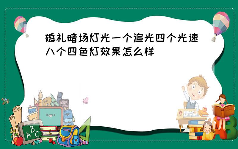 婚礼暗场灯光一个追光四个光速八个四色灯效果怎么样