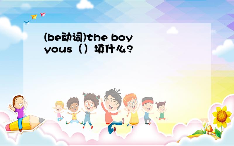 (be动词)the boy yous（）填什么?