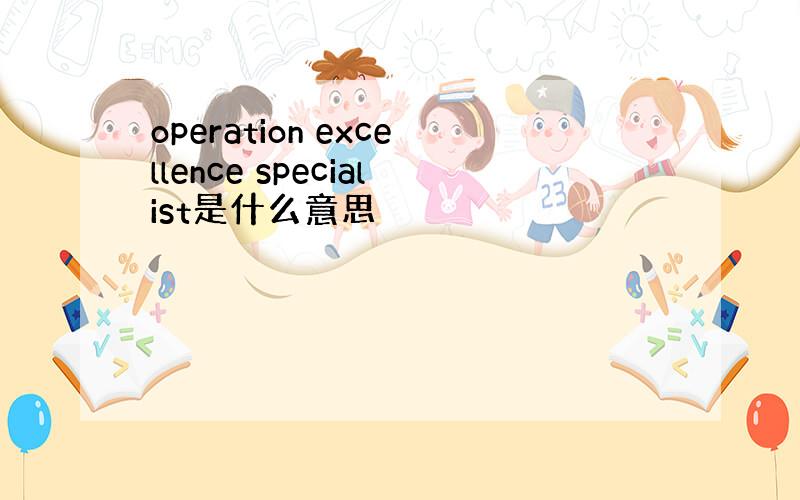 operation excellence specialist是什么意思