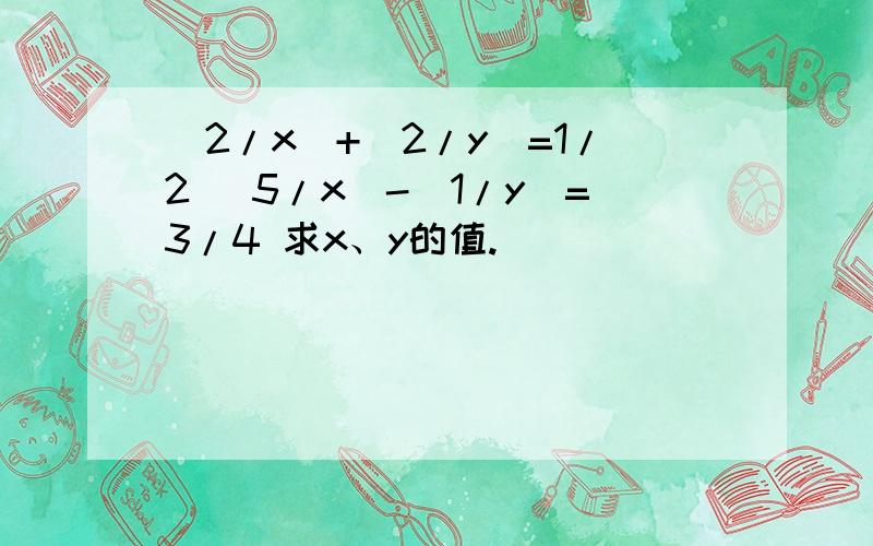 (2/x)+(2/y)=1/2 (5/x)-(1/y)=3/4 求x、y的值.