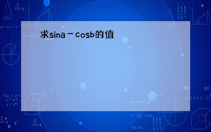 求sina－cosb的值