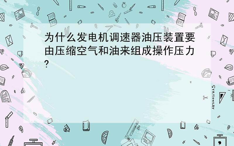 为什么发电机调速器油压装置要由压缩空气和油来组成操作压力?