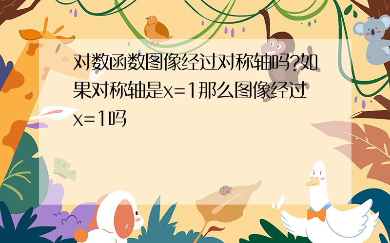 对数函数图像经过对称轴吗?如果对称轴是x=1那么图像经过x=1吗