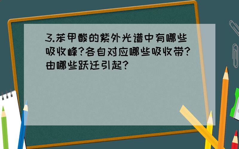 3.苯甲酸的紫外光谱中有哪些吸收峰?各自对应哪些吸收带?由哪些跃迁引起?