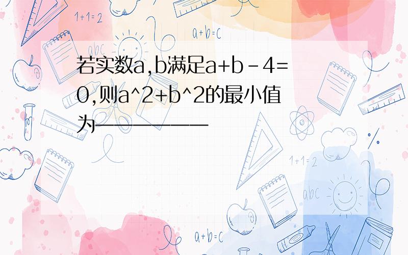 若实数a,b满足a+b-4=0,则a^2+b^2的最小值为——————