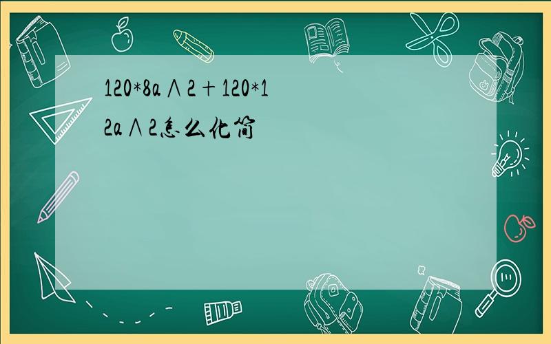 120*8a∧2+120*12a∧2怎么化简