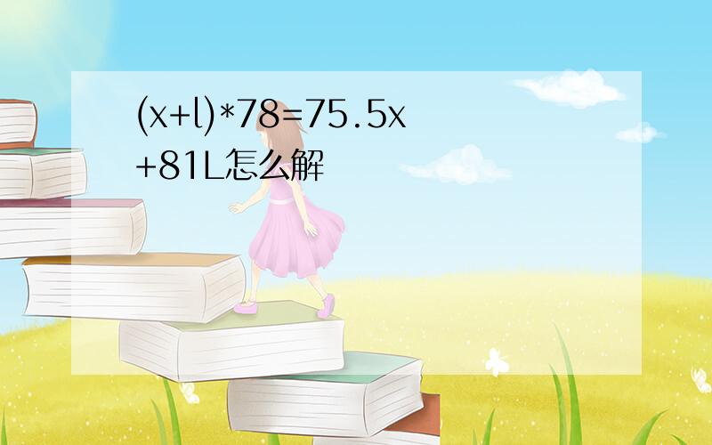 (x+l)*78=75.5x+81L怎么解