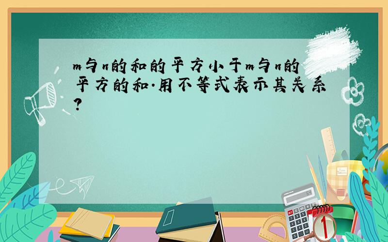 m与n的和的平方小于m与n的平方的和.用不等式表示其关系?