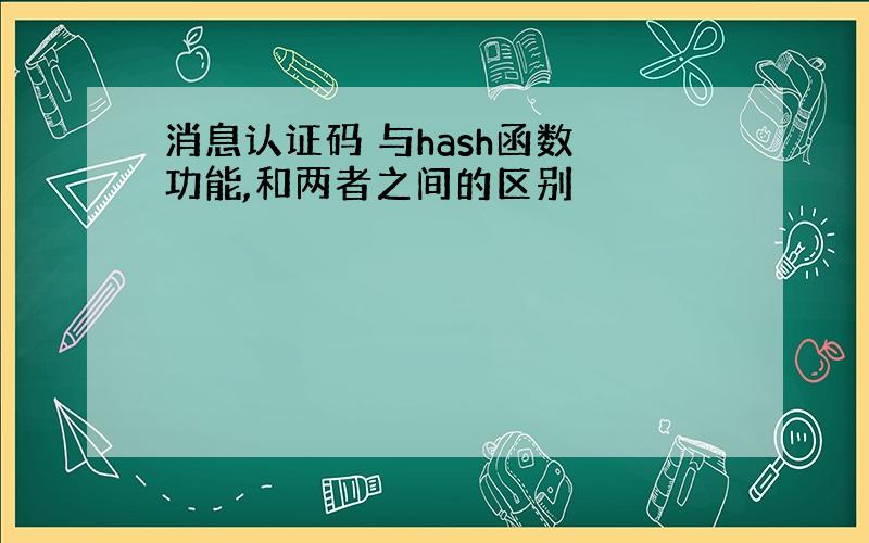 消息认证码 与hash函数 功能,和两者之间的区别