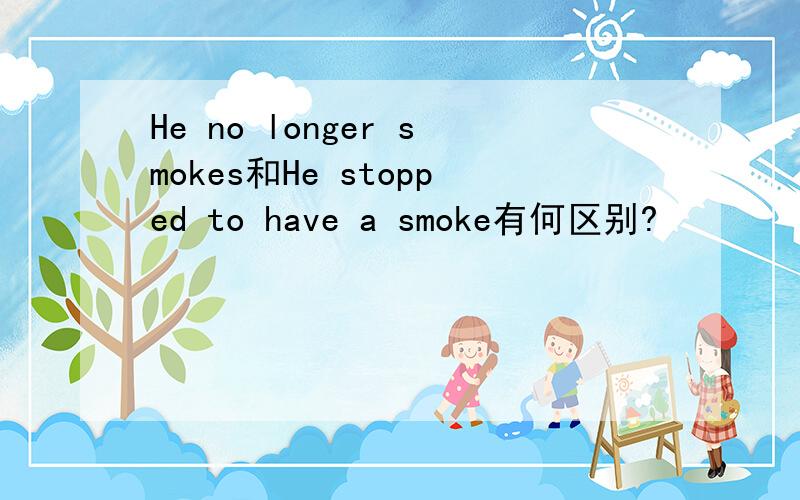 He no longer smokes和He stopped to have a smoke有何区别?