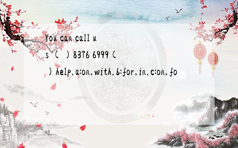 You can call us ()8376 6999()help.a:on,with.b:for,in.c:on,fo