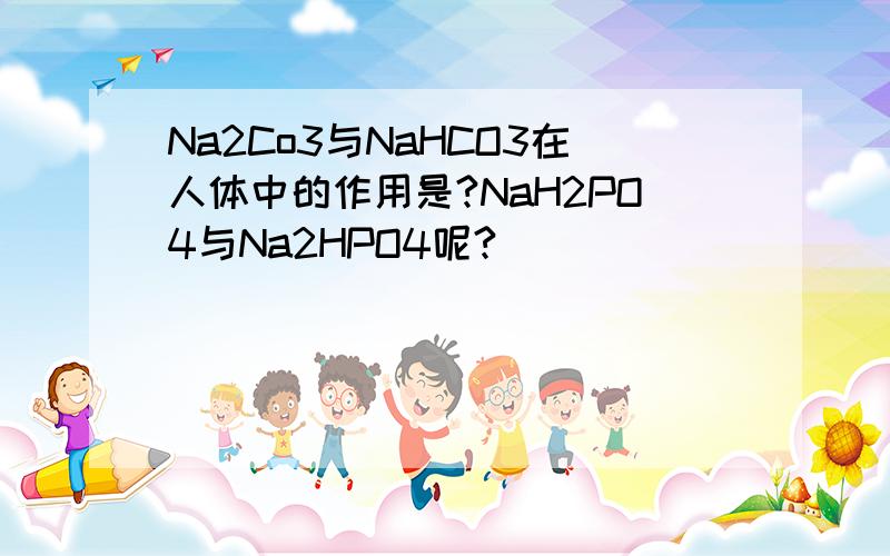 Na2Co3与NaHCO3在人体中的作用是?NaH2PO4与Na2HPO4呢?