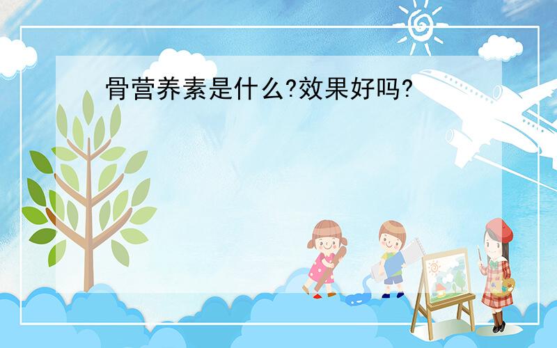 骨营养素是什么?效果好吗?