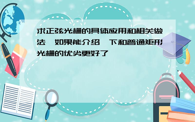 求正弦光栅的具体应用和相关做法,如果能介绍一下和普通矩形光栅的优劣更好了