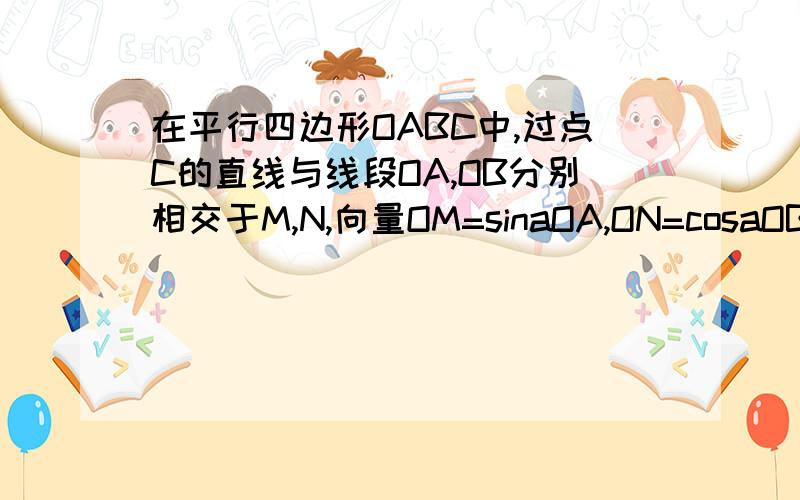 在平行四边形OABC中,过点C的直线与线段OA,OB分别相交于M,N,向量OM=sinaOA,ON=cosaOB