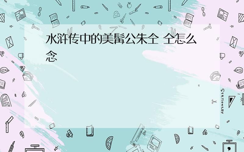 水浒传中的美髯公朱仝 仝怎么念