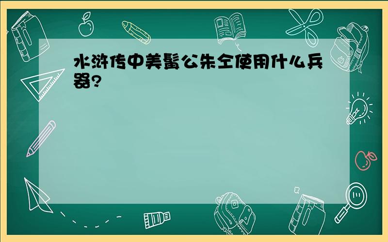 水浒传中美髯公朱仝使用什么兵器?