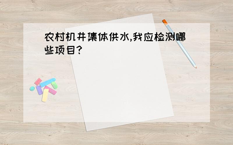 农村机井集体供水,我应检测哪些项目?