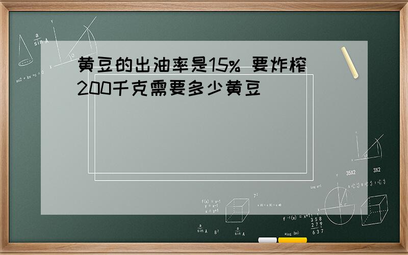 黄豆的出油率是15% 要炸榨200千克需要多少黄豆