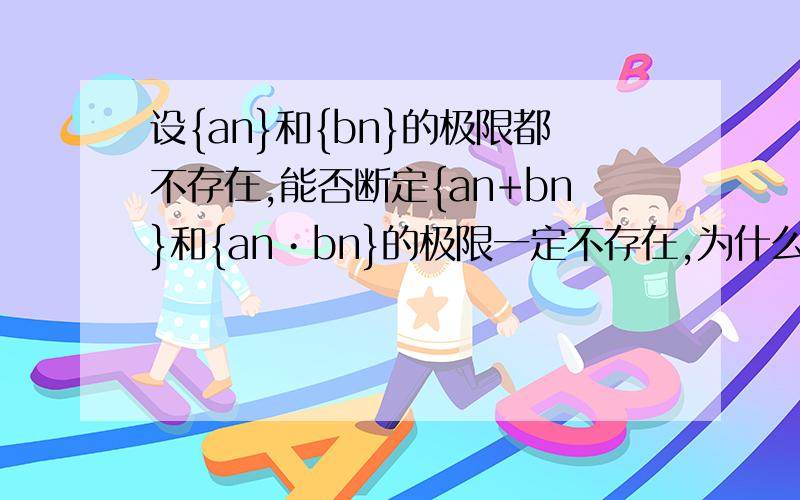 设{an}和{bn}的极限都不存在,能否断定{an+bn}和{an•bn}的极限一定不存在,为什么?