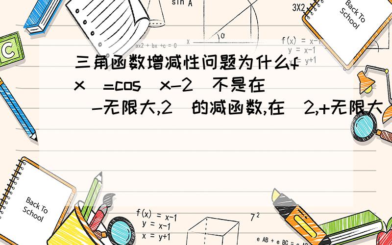 三角函数增减性问题为什么f(x)=cos(x-2）不是在（-无限大,2）的减函数,在（2,+无限大）的增函数