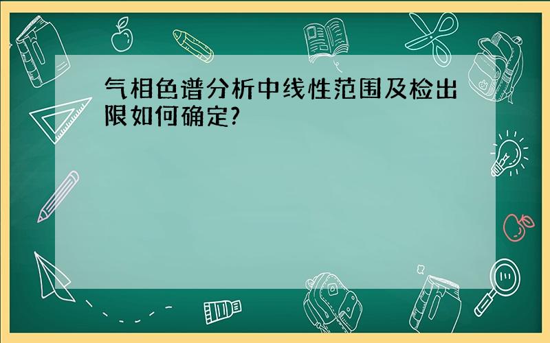 气相色谱分析中线性范围及检出限如何确定?