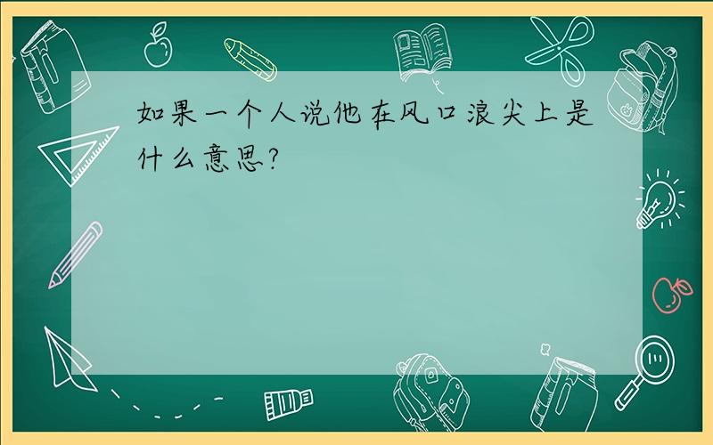 如果一个人说他在风口浪尖上是什么意思?