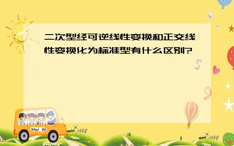 二次型经可逆线性变换和正交线性变换化为标准型有什么区别?