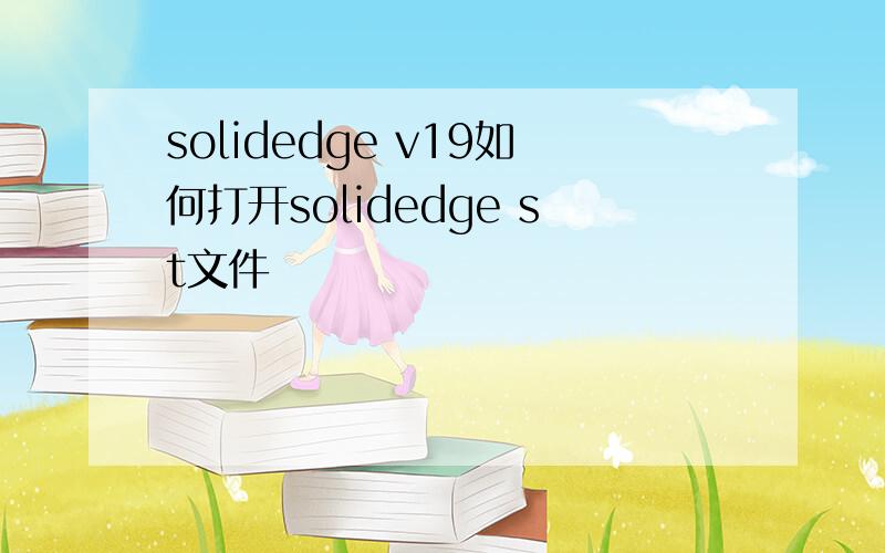 solidedge v19如何打开solidedge st文件