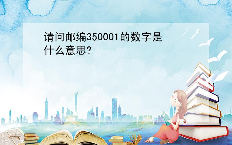 请问邮编350001的数字是什么意思?