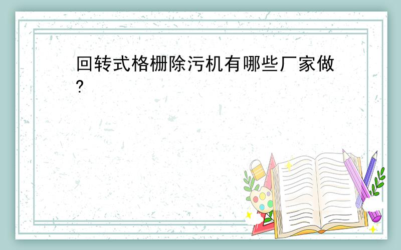 回转式格栅除污机有哪些厂家做?