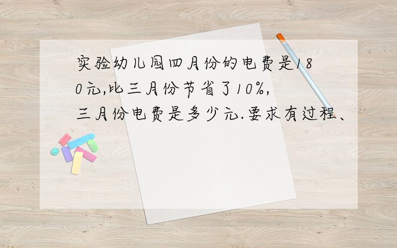 实验幼儿园四月份的电费是180元,比三月份节省了10%,三月份电费是多少元.要求有过程、