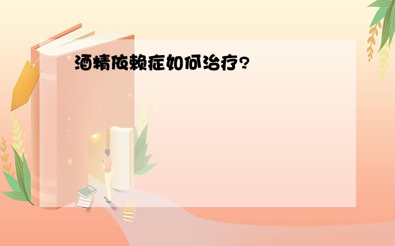 酒精依赖症如何治疗?