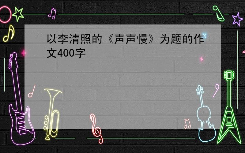 以李清照的《声声慢》为题的作文400字