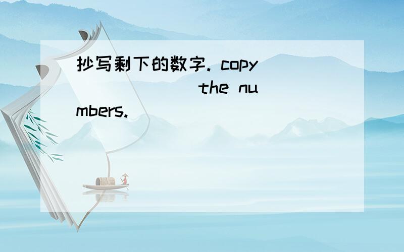 抄写剩下的数字. copy( )( )( )the numbers.