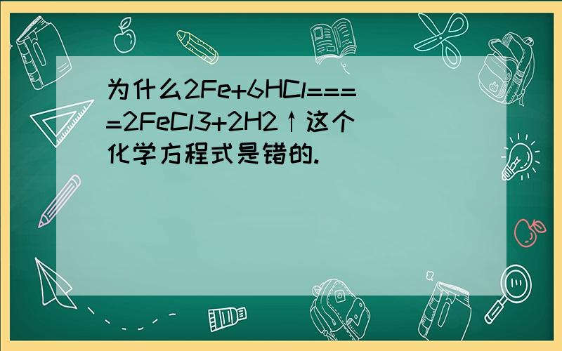 为什么2Fe+6HCl====2FeCl3+2H2↑这个化学方程式是错的.