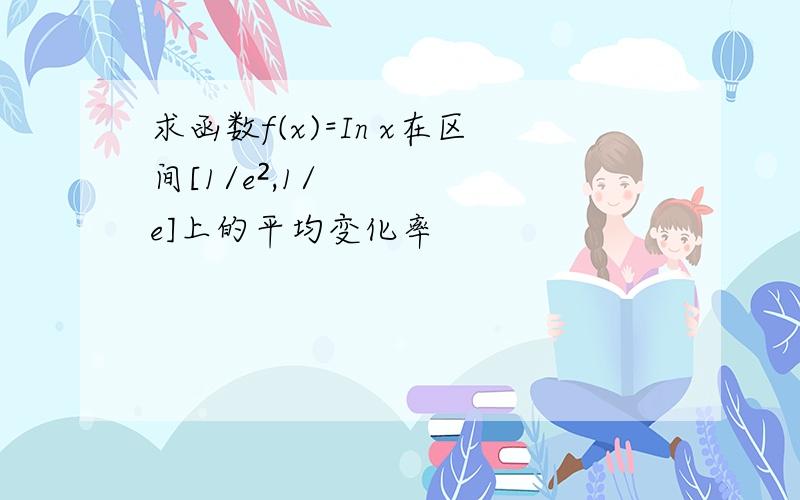 求函数f(x)=In x在区间[1/e²,1/e]上的平均变化率