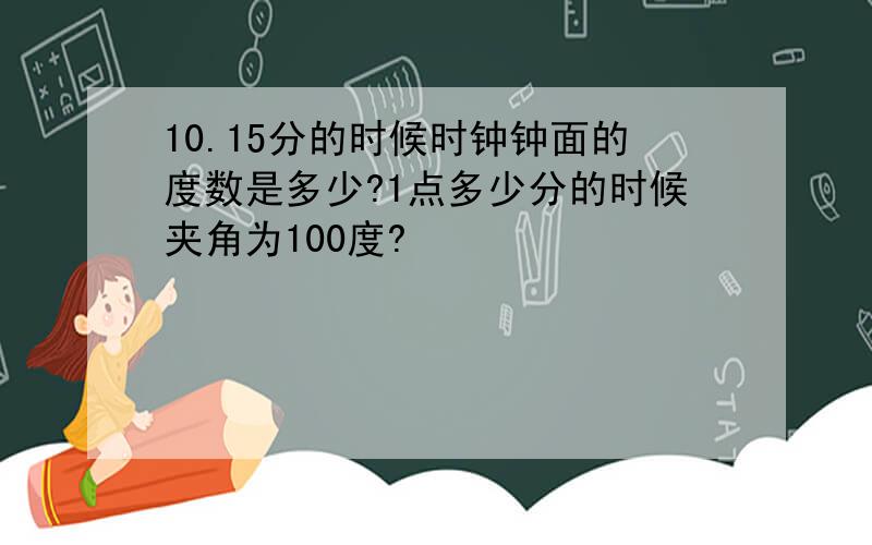 10.15分的时候时钟钟面的度数是多少?1点多少分的时候夹角为100度?