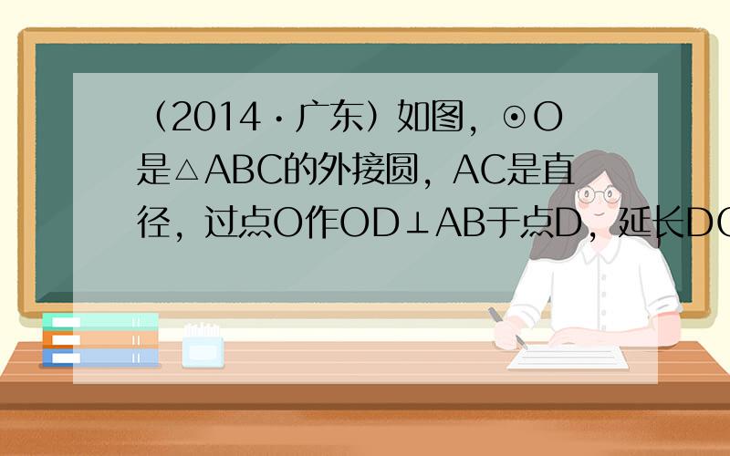 （2014•广东）如图，⊙O是△ABC的外接圆，AC是直径，过点O作OD⊥AB于点D，延长DO交⊙O于点P，过点P作PE