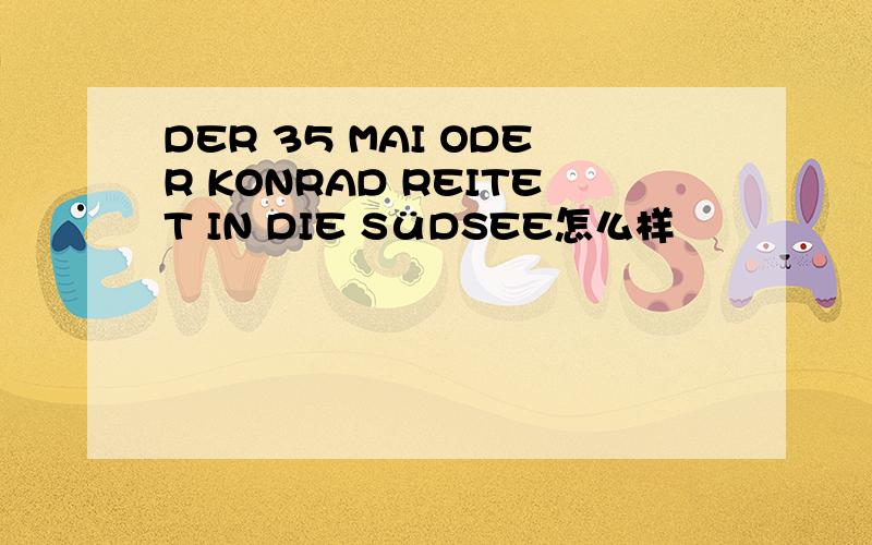 DER 35 MAI ODER KONRAD REITET IN DIE SüDSEE怎么样