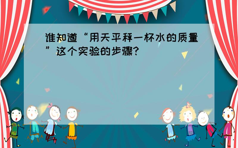 谁知道“用天平秤一杯水的质量”这个实验的步骤?