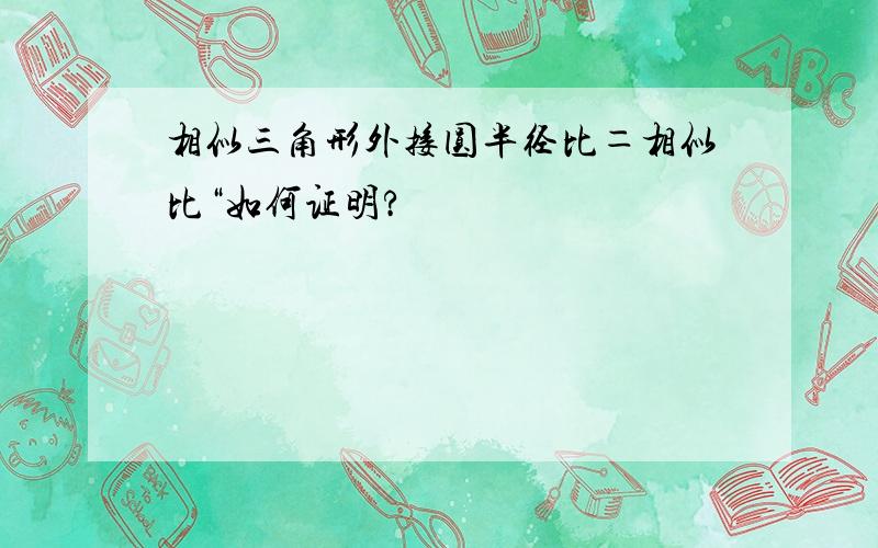 相似三角形外接圆半径比＝相似比“如何证明?