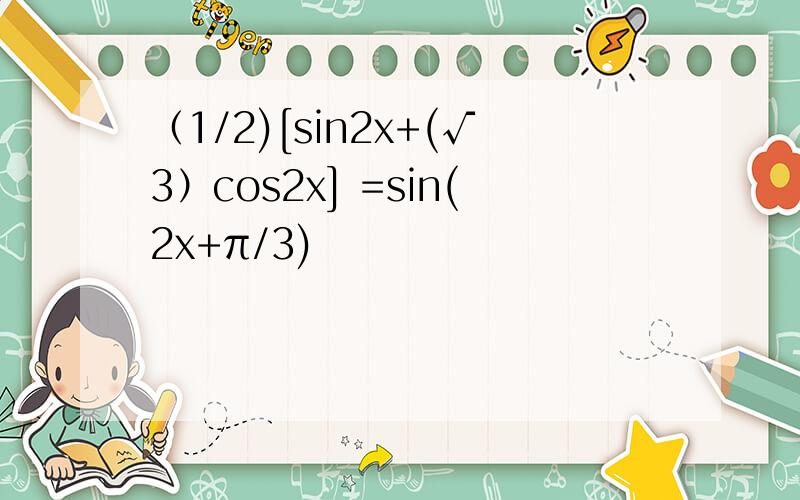 （1/2)[sin2x+(√3）cos2x] =sin(2x+π/3)